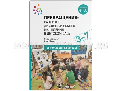 Превращения. Развитие диалектического мышления в детском саду. 3-7 лет. ФГОС Превращения. Развитие диалектического мышления в детском саду. 3-7 лет. ФГОС